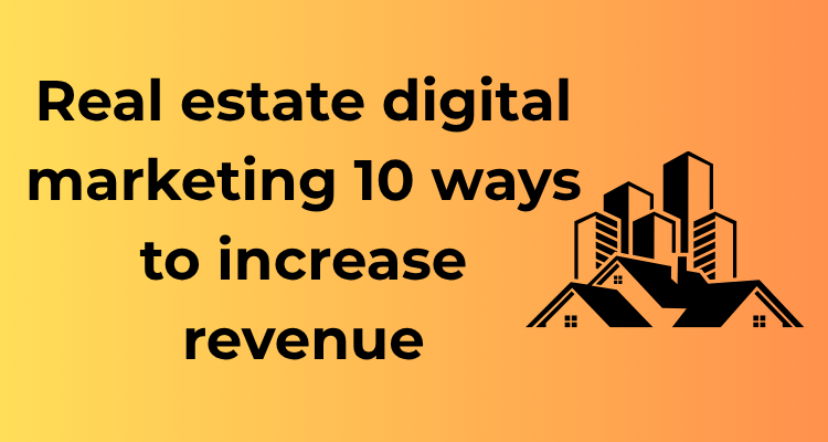 Real estate digital marketing 10 ways to increase revenue