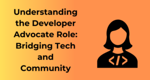 Understanding the Developer Advocate Role: Bridging Tech and Community