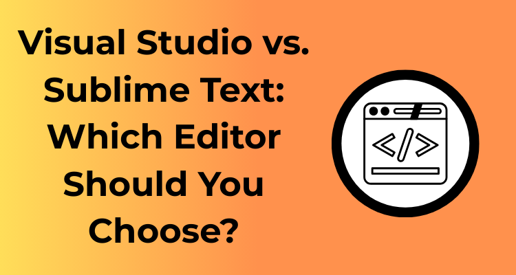 Visual Studio vs. Sublime Text: Which Editor Should You Choose?